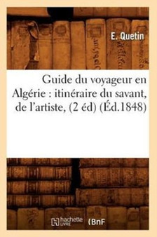 Guide Du Voyageur En Algerie: Itineraire Du Savant, de l'Artiste, (2 Ed) (Ed.1848) by E Quetin - Paperback