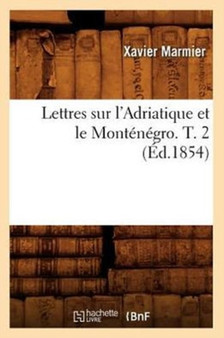 Lettres Sur l'Adriatique Et Le Montenegro. T. 2 (Ed.1854) by Xavier Marmier - Paperback