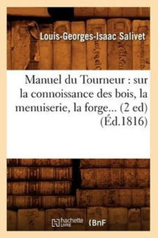 Manuel Du Tourneur: Sur La Connoissance Des Bois, La Menuiserie, La Forge (Ed.1816) by Louis-Georges-Isaac Salivet - Paperback