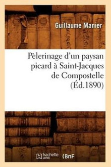 Pelerinage d'Un Paysan Picard A Saint-Jacques de Compostelle, (Ed.1890) by Guillaume Manier - Paperback
