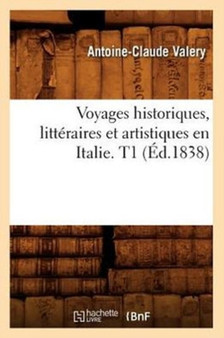 Voyages Historiques, Litteraires Et Artistiques En Italie. T1 (Ed.1838) by Antoine-Claude Valery - Paperback