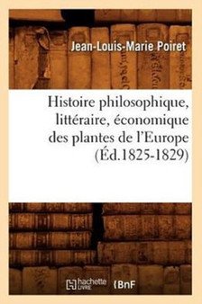 Histoire Philosophique, Litteraire, Economique Des Plantes de l'Europe (Ed.1825-1829) by Jean-Louis-Marie Poiret - Paperback
