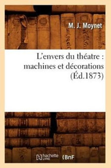 L'Envers Du Theatre: Machines Et Decorations (Ed.1873) by M J Moynet - Paperback