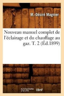 Nouveau Manuel Complet de l'Eclairage Et Du Chauffage Au Gaz. T. 2 (Ed.1899) by M -Desire Magnier - Paperback