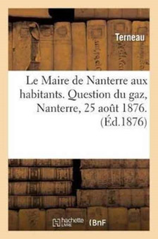 Le Maire de Nanterre Aux Habitants. Question Du Gaz. Terneau, Nanterre, 25 Aout 1876. by Terneau - Paperback