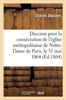 Discours Pour La Consecration de l'Eglise Metropolitaine de Notre-Dame de Paris by Charles Deplace - Paperback