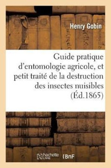 Guide Pratique d'Entomologie Agricole, Et Petit Traite de la Destruction Des Insectes Nuisibles by Gobin-H - Paperback