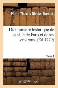 Dictionnaire Historique de la Ville de Paris Et de Ses Environs. T. 1 by Pierre-Thomas-Nicolas Hurtaut - Paperback
