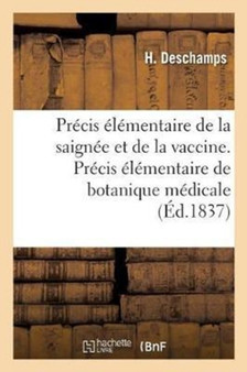 Precis Elementaire de la Saignee Et de la Vaccine. Precis Elementaire de Botanique Medicale : Et de Pharmacologie A l'Usage Des Sage-Femmes Et Des Officiers de Sante by H DesChamps - Paperback