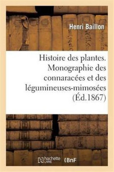 Histoire Des Plantes. Monographie Des Connaracees Et Des Legumineuses-Mimosees by Henri Baillon - Paperback