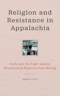 Religion and Resistance in Appalachia : Faith and the Fight against Mountaintop Removal Coal Mining by Joseph D. Witt - Hardback