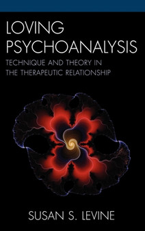 Loving Psychoanalysis : Technique and Theory in the Therapeutic Relationship by Susan S. Levine - Hardback
