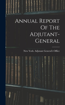 Annual Report Of The Adjutant-general by New York Adjutant General's - Hardback