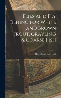 Flies and Fly Fishing for White and Brown Trout, Grayling & Coarse Fish by Harris Saint John Dick - Hardback
