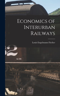 Economics of Interurban Railways by Louis Engelmann Fischer - Hardback