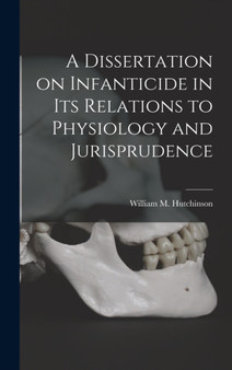A Dissertation on Infanticide in its Relations to Physiology and Jurisprudence by William M Hutchinson - Hardback