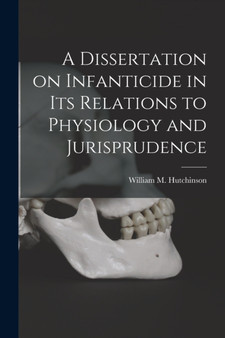 A Dissertation on Infanticide in its Relations to Physiology and Jurisprudence by William M Hutchinson - Paperback
