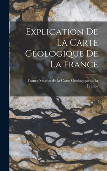 Explication de la Carte Geologique de la France by Service de la Carte Geologique de la Fr - Hardback