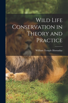Wild Life Conservation in Theory and Practice by William Temple Hornaday - Paperback