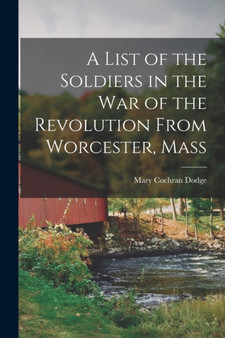 A List of the Soldiers in the War of the Revolution From Worcester, Mass by Dodge Mary Cochran - Paperback