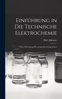 Einfuhrung in die Technische Elektrochemie : Unter Mitwirkung Hervorragender Fachgenossen by Paul Askenasy - Hardback