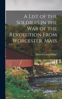 A List of the Soldiers in the War of the Revolution From Worcester, Mass by Dodge Mary Cochran - Hardback