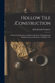Hollow Tile Construction : A Practical Explanation of Modern Methods of Designing and Building Fireproof Residences of Hollow Tile by John Joseph Cosgrove - Paperback