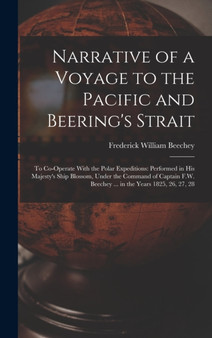 Narrative of a Voyage to the Pacific and Beering's Strait : To Co-Operate With the Polar Expeditions: Performed in His Majesty's Ship Blossom, Under the Command of Captain F.W. Beechey ... in the Year by Frederick William Beechey - Hardback