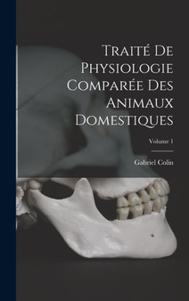 Traite De Physiologie Comparee Des Animaux Domestiques; Volume 1 by Gabriel Colin - Hardback