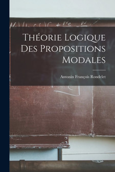 Theorie Logique Des Propositions Modales by Antonin Francois Rondelet - Paperback