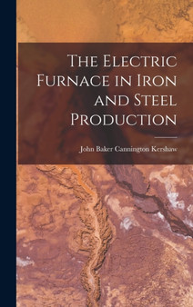The Electric Furnace in Iron and Steel Production by John Baker Cannington Kershaw - Hardback