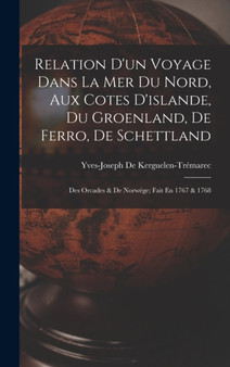 Relation D'un Voyage Dans La Mer Du Nord, Aux Cotes D'islande, Du Groenland, De Ferro, De Schettland : Des Orcades & De Norwege; Fait En 1767 & 1768 by Yves-Joseph de Kerguelen-Tremarec - Hardback