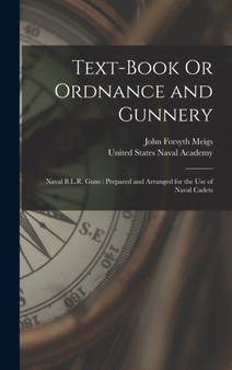 Text-Book Or Ordnance and Gunnery : Naval B.L.R. Guns: Prepared and Arranged for the Use of Naval Cadets by John Forsyth Meigs - Hardback