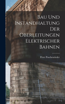 Bau Und Instandhaltung Der Oberleitungen Elektrischer Bahnen by Peter Poschenrieder - Hardback