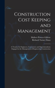 Construction Cost Keeping and Management : A Treatise for Engineers, Contractors and Superintendents Engaged in the Management of Engineering Construction by Halbert Powers Gillette - Hardback