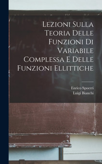 Lezioni Sulla Teoria delle funzioni di variabile complessa e delle funzioni ellittiche by Luigi Bianchi - Hardback Lezioni Sulla Teoria delle funzioni di variabile complessa e delle funzioni ellittiche by Luigi Bianchi - Hardback