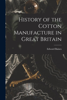 History of the Cotton Manufacture in Great Britain by Edward Baines - Paperback