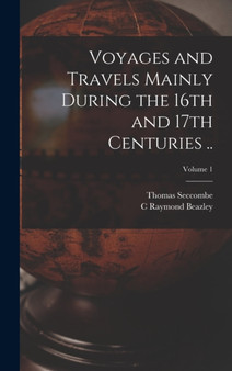 Voyages and Travels Mainly During the 16th and 17th Centuries ..; Volume 1 by Thomas Seccombe - Hardback