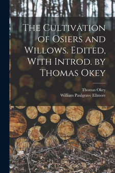 The Cultivation of Osiers and Willows. Edited, With Introd. by Thomas Okey by Thomas Okey - Paperback