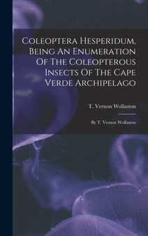 Coleoptera Hesperidum, Being An Enumeration Of The Coleopterous Insects Of The Cape Verde Archipelago : By T. Vernon Wollaston by T Vernon Wollaston - Hardback