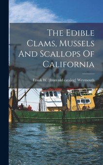 The Edible Clams, Mussels And Scallops Of California by Frank W [From Old Catalog] Weymouth - Hardback