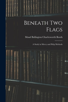 Beneath Two Flags : A Study in Mercy and Help Methods by Maud Ballington Charlesworth Booth - Paperback