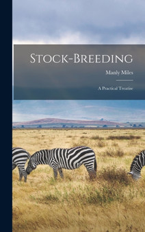 Stock-Breeding : A Practical Treatise by Manly Miles - Hardback