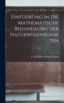 Einfuhrung in die Mathematische Behandlung der Naturwissenschaften by A Schonflies Walther Nernst - Hardback