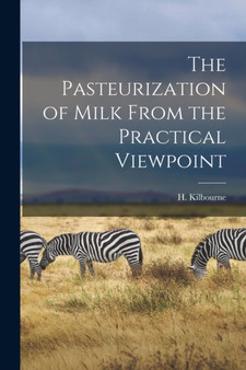 The Pasteurization of Milk From the Practical Viewpoint by H Kilbourne - Paperback