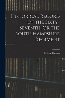 Historical Record of the Sixty-seventh, Or the South Hampshire Regiment by Richard Cannon - Paperback Historical Record of the Sixty-seventh, Or the South Hampshire Regiment by Richard Cannon - Paperback