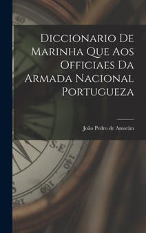 Diccionario de Marinha que aos Officiaes da Armada Nacional Portugueza by Joao Pedro de Amorim - Hardback