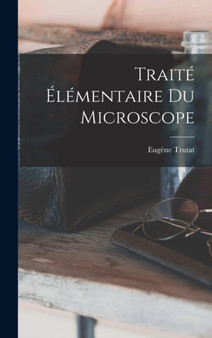 Traite Elementaire Du Microscope by Eugene Trutat - Hardback