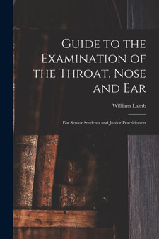 Guide to the Examination of the Throat, Nose and Ear : For Senior Students and Junior Practitioners by William Lamb - Paperback