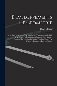 Developpements De Geometrie : Avec Des Applications A La Stabilite Des Vaisseaux, Aux Deblais Et Remblais, Au Defilement, A L'optique, Etc. Ouvrage Approuve Par L'institut De France Pour Faire Suite A by Charles Dupin - Paperback